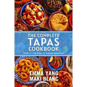 Blanc, Maki The Complete Tapas Cookbook: 2 Books In 1: 120 Recipes For Authentic Spanish Food Blanc, Maki The Complete Tapas Cookbook: 2 Books In 1: 120 Recipes For Authentic Spanish Food