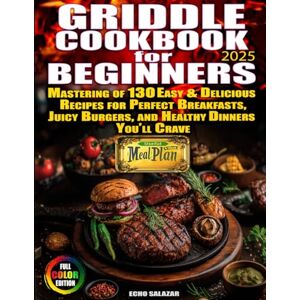 Salazar, Echo Griddle Cookbook For Beginners: Mastering of 130 Easy & Delicious Recipes for Perfect Breakfasts, Juicy Burgers, and Healthy Dinners You’ll Crave Useful 4 Week Meal Plan Included. Full Color Edition Salazar, Echo Griddle Cookbook For Beginners: Mastering of 130 Easy & Delicious Recipes for Perfect Breakfasts, Juicy Burgers, and Healthy Dinners You’ll Crave Useful 4 Week Meal Plan Included. Full Color Edition