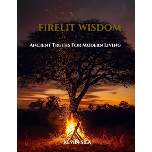 Sila, Mr Kevin Firelit Wisdom: Ancient Truths For Modern Living Sila, Mr Kevin Firelit Wisdom: Ancient Truths For Modern Living