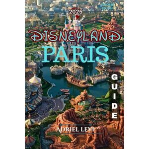 Levi, Adriel Disneyland Paris Guide: Your Ultimate Roadmap to Magic, Adventure, and Unforgettable Memories 2025 Levi, Adriel Disneyland Paris Guide: Your Ultimate Roadmap to Magic, Adventure, and Unforgettable Memories 2025