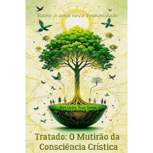 Farias, José Carlos Rosa Tratado: O Mutirão da Consciência Crística Rumo a uma Nova Humanidade: Um Guia Essencial para o Despertar da Consciência Farias, José Carlos Rosa Tratado: O Mutirão da Consciência Crística Rumo a uma Nova Humanidade: Um Guia Essencial para o Despertar da Consciência