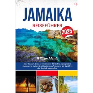 Mattis, William JAMAIKA REISEFÜHRER 2025: Eine Insider-Reise zu versteckten Stränden, aufregenden Abenteuern, kulturellen Schätzen und Aromen, die das Herz der Karibik ausmachen Mattis, William JAMAIKA REISEFÜHRER 2025: Eine Insider-Reise zu versteckten Stränden, aufregenden Abenteuern, kulturellen Schätzen und Aromen, die das Herz der Karibik ausmachen