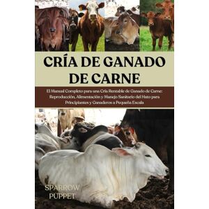 PUPPET, SPARROW CRÍA DE GANADO DE CARNE: El Manual Completo para una Cría Rentable de Ganado de Carne: Reproducción, Alimentación y Manejo Sanitario del Hato para Principiantes y Ganaderos a Pequeña Escala PUPPET, SPARROW CRÍA DE GANADO DE CARNE: El Manual Completo para una Cría Rentable de Ganado de Carne: Reproducción, Alimentación y Manejo Sanitario del Hato para Principiantes y Ganaderos a Pequeña Escala