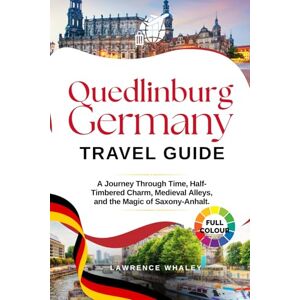 Whaley, Lawrence Quedlinburg Germany Travel Guide: A Journey Through Time, Half-Timbered Charm, Medieval Alleys, and the Magic of Saxony-Anhalt. Whaley, Lawrence Quedlinburg Germany Travel Guide: A Journey Through Time, Half-Timbered Charm, Medieval Alleys, and the Magic of Saxony-Anhalt.
