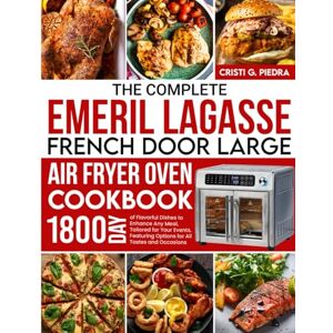 Piedra, Cristi G. The Complete Emeril Lagasse French Door Large Air Fryer Oven Cookbook: 1800 Days of Flavorful Dishes to Enhance Any Meal, Tailored for Your Events, Featuring Options for All Tastes and Occasions Piedra, Cristi G. The Complete Emeril Lagasse French Door Large Air Fryer Oven Cookbook: 1800 Days of Flavorful Dishes to Enhance Any Meal, Tailored for Your Events, Featuring Options for All Tastes and Occasions