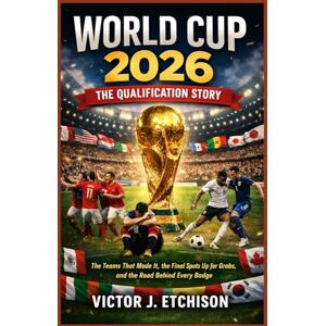 Etchison, Victor J. World Cup 2026: The Qualification Story: The Teams That Made It, the Final Spots Up for Grabs, and the Road Behind Every Badge Etchison, Victor J. World Cup 2026: The Qualification Story: The Teams That Made It, the Final Spots Up for Grabs, and the Road Behind Every Badge
