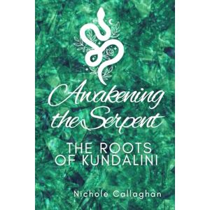 Callaghan, Nichole Awakening the Serpent: The Roots of Kundalini Callaghan, Nichole Awakening the Serpent: The Roots of Kundalini