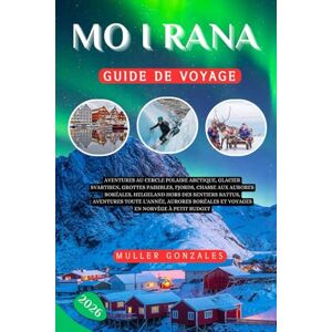 Gonzales, Muller Mo i Rana Guide de voyage 2026: Aventures au cercle polaire arctique, glacier Svartisen, grottes paisibles, fjords,chasse aux aurores boréales, ... boréales et voyages en Norvège à petit Gonzales, Muller Mo i Rana Guide de voyage 2026: Aventures au cercle polaire arctique, glacier Svartisen, grottes paisibles, fjords,chasse aux aurores boréales, ... boréales et voyages en Norvège à petit