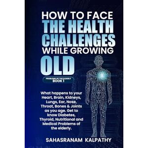 Kalpathy, Sahasranam HOW TO FACE THE HEALTH CHALLENGES WHILE GROWING OLD: What happens to your, Heart, Brain, Kidneys, Lungs, Ear, Nose, Throat, Bones & Joints as you age. ... Problems (PROBLEMS OF THE ELDERLY BOOK 1) Kalpathy, Sahasranam HOW TO FACE THE HEALTH CHALLENGES WHILE GROWING OLD: What happens to your, Heart, Brain, Kidneys, Lungs, Ear, Nose, Throat, Bones & Joints as you age. ... Problems (PROBLEMS OF THE ELDERLY BOOK 1)