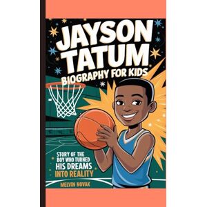 NOVAK, MELVIN JAYSON TATUM BIOGRAPHY FOR KIDS: Story of The Boy Who Turned His Dreams into Reality NOVAK, MELVIN JAYSON TATUM BIOGRAPHY FOR KIDS: Story of The Boy Who Turned His Dreams into Reality