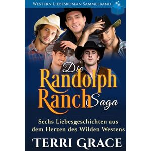 Grace, Terri Die Randolph Ranch Saga Western Liebesroman Sammelband: Sechs Liebesgeschichten aus dem Herzen des Wilden Westens Grace, Terri Die Randolph Ranch Saga Western Liebesroman Sammelband: Sechs Liebesgeschichten aus dem Herzen des Wilden Westens