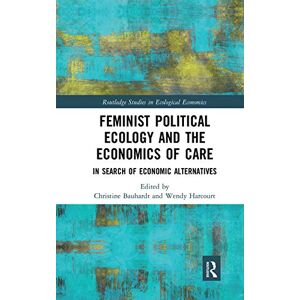 Feminist Political Ecology and the Economics of Care: In Search of Economic Alternatives (Routledge Studies in Ecological Economics) Feminist Political Ecology and the Economics of Care: In Search of Economic Alternatives (Routledge Studies in Ecological Economics)