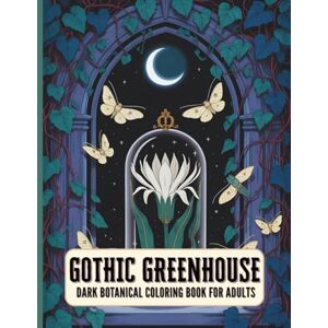 Tiffany Ginger Gothic Greenhouse Dark Botanical Coloring Book for Adults: Moonlit Florals, Crystals & Conservatory Scenes, A Dark Botanical and Cottagecore Coloring Book for Stress Relief and Relaxation Tiffany Ginger Gothic Greenhouse Dark Botanical Coloring Book for Adults: Moonlit Florals, Crystals & Conservatory Scenes, A Dark Botanical and Cottagecore Coloring Book for Stress Relief and Relaxation