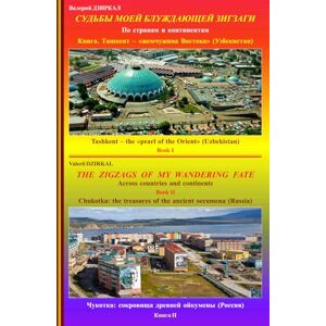 Dzirkal, Valerii THE ZIGZAGS OF MY WANDERING FATE: Book I Tashkent is the "pearl of the Orient" (UZBEKISTAN); Book II The treasure of the ancient oecumena (CHUKOTKA, RUSSIA).: Across countries and continents Dzirkal, Valerii THE ZIGZAGS OF MY WANDERING FATE: Book I Tashkent is the "pearl of the Orient" (UZBEKISTAN); Book II The treasure of the ancient oecumena (CHUKOTKA, RUSSIA).: Across countries and continents