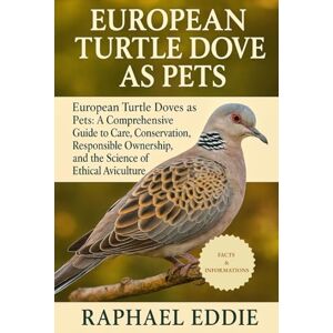 EDDIE, RAPHAEL EUROPEAN TURTLE DOVE AS PETS: European Turtle Doves as Pets: A Comprehensive Guide to Care, Conservation, Responsible Ownership, and the Science of Ethical Aviculture EDDIE, RAPHAEL EUROPEAN TURTLE DOVE AS PETS: European Turtle Doves as Pets: A Comprehensive Guide to Care, Conservation, Responsible Ownership, and the Science of Ethical Aviculture