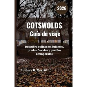Merritt, Lindsey D. COTSWOLDS Guía de viaje 2026: Descubra colinas ondulantes, prados floridos y pueblos atemporales Merritt, Lindsey D. COTSWOLDS Guía de viaje 2026: Descubra colinas ondulantes, prados floridos y pueblos atemporales