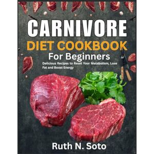 Soto, Ruth N. Carnivore Diet Cookbook for Beginners: Delicious Recipes to Reset Your Metabolism, Lose Fat, and Boost Energy. Soto, Ruth N. Carnivore Diet Cookbook for Beginners: Delicious Recipes to Reset Your Metabolism, Lose Fat, and Boost Energy.