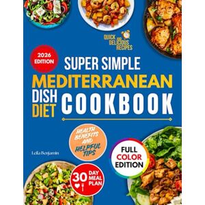 Benjamin, Leila Super Simple Mediterranean Dish Diet Cookbook 2026: Quick and Delicious Recipes Including Full-Color Images, Health Benefits, 30-Day Meal Plan, Helpful Tips, and More Benjamin, Leila Super Simple Mediterranean Dish Diet Cookbook 2026: Quick and Delicious Recipes Including Full-Color Images, Health Benefits, 30-Day Meal Plan, Helpful Tips, and More