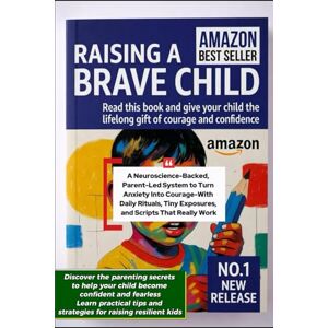 Lika, Bledar Raising a Brave Child: A Neuroscience-Backed, Parent-Led System to Turn Anxiety Into Courage — With Daily Rituals, Tiny Exposures, and Scripts That Really Work Lika, Bledar Raising a Brave Child: A Neuroscience-Backed, Parent-Led System to Turn Anxiety Into Courage — With Daily Rituals, Tiny Exposures, and Scripts That Really Work