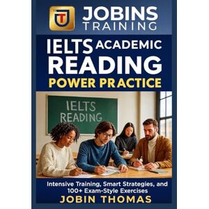 Thomas, Jobin IELTS Academic Reading Power Practice: Intensive Training, Smart Strategies, and 100+ Exam-Style Exercises Thomas, Jobin IELTS Academic Reading Power Practice: Intensive Training, Smart Strategies, and 100+ Exam-Style Exercises