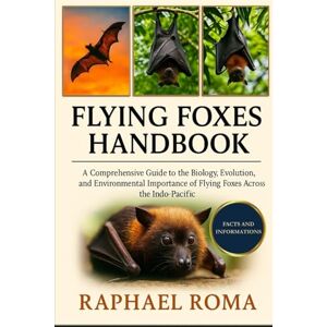 ROMA, RAPHAEL FLYING FOXES HANDBOOK: A Comprehensive Guide to the Biology, Evolution, and Environmental Importance of Flying Foxes Across the Indo-Pacific ROMA, RAPHAEL FLYING FOXES HANDBOOK: A Comprehensive Guide to the Biology, Evolution, and Environmental Importance of Flying Foxes Across the Indo-Pacific