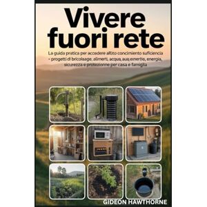 HAWTHORNE, GIDEON Vivere Fuori Rete: La guida pratica per accedere all'autoconocimento Suficiencia, paso a paso Progetti di bricolage, alimenti, acqua, energia, sicurezza e protezione per casa e famiglia HAWTHORNE, GIDEON Vivere Fuori Rete: La guida pratica per accedere all'autoconocimento Suficiencia, paso a paso Progetti di bricolage, alimenti, acqua, energia, sicurezza e protezione per casa e famiglia