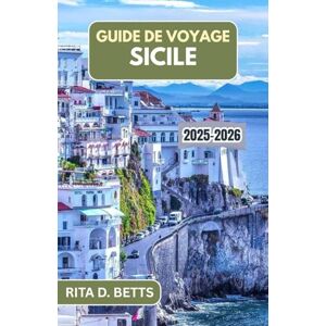 D. Betts, Rita GUIDE DE VOYAGE SICILE 2025-2026: Dévoiler la riche mosaïque de culture, de cuisine et de beauté côtière de l'île D. Betts, Rita GUIDE DE VOYAGE SICILE 2025-2026: Dévoiler la riche mosaïque de culture, de cuisine et de beauté côtière de l'île