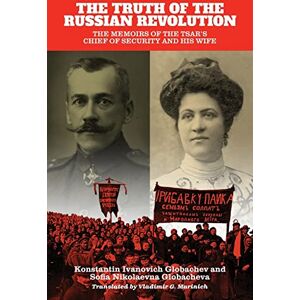 Globachev, Konstantin Ivanovich Truth of the Russian Revolution, The: The Memoirs of the Tsar's Chief of Security and His Wife Globachev, Konstantin Ivanovich Truth of the Russian Revolution, The: The Memoirs of the Tsar's Chief of Security and His Wife