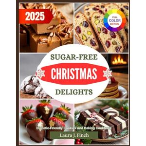 Finch, Laura J. Sugar-Free Christmas Delights: Easy, Festive Low-Sugar Cookies, Cakes & Desserts for a Guilt-Free Holiday — Recipes That Won’t Spike Blood Sugar Finch, Laura J. Sugar-Free Christmas Delights: Easy, Festive Low-Sugar Cookies, Cakes & Desserts for a Guilt-Free Holiday — Recipes That Won’t Spike Blood Sugar
