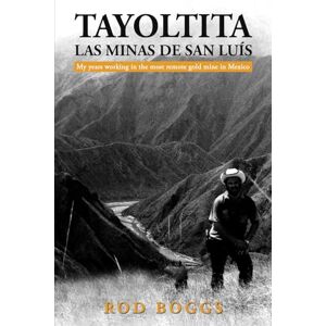 Rod Boggs Tayoltita, las Minas de San Luís: My years working in the most remote gold mine in Mexico Rod Boggs Tayoltita, las Minas de San Luís: My years working in the most remote gold mine in Mexico