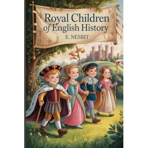 Nesbit, Edith Royal Children of English History: Annotated Nesbit, Edith Royal Children of English History: Annotated