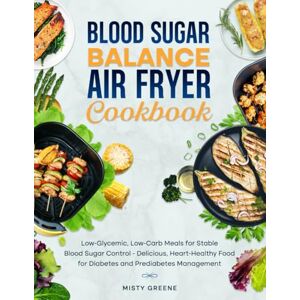 Greene, Misty Blood Sugar Balance Air Fryer Cookbook: Low-Glycemic, Low-Carb Meals for Stable Blood Sugar Control Delicious, Heart-Healthy Food for Diabetes and ... (1st EDITION) (The Ultimate Air Fryer Series) Greene, Misty Blood Sugar Balance Air Fryer Cookbook: Low-Glycemic, Low-Carb Meals for Stable Blood Sugar Control Delicious, Heart-Healthy Food for Diabetes and ... (1st EDITION) (The Ultimate Air Fryer Series)