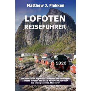 Flekken, Matthew J. LOFOTEN Reiseführer 2026: Dein ultimativer Begleiter: Entdecke verborgene Schätze, nimm lokale Kultur an und erlebe unvergessliche Abenteuer Flekken, Matthew J. LOFOTEN Reiseführer 2026: Dein ultimativer Begleiter: Entdecke verborgene Schätze, nimm lokale Kultur an und erlebe unvergessliche Abenteuer