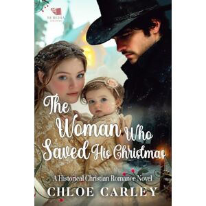 Carley, Chloe The Woman Who Saved His Christmas: A Christian Historical Romance Book Carley, Chloe The Woman Who Saved His Christmas: A Christian Historical Romance Book