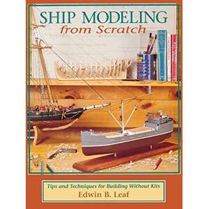LEAF, Edwin Ship Modeling from Scratch: Tips and Techniques for Building Without Kits: Tips and Techniques for Building Without Kits (INTERNATIONAL MARINE-RMP) LEAF, Edwin Ship Modeling from Scratch: Tips and Techniques for Building Without Kits: Tips and Techniques for Building Without Kits (INTERNATIONAL MARINE-RMP)