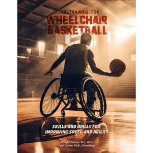 Garner, M.S., M.Ed, Douglas Speed Training for Wheelchair Basketball: Skills and Drills for Improving Speed and Agility Garner, M.S., M.Ed, Douglas Speed Training for Wheelchair Basketball: Skills and Drills for Improving Speed and Agility