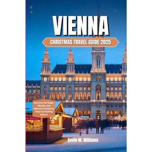 Williams, Kevin M. VIENNA CHRISTMAS TRAVEL GUIDE 2025: Discover the Magic, Wonder, and Warmth of Austria’s Most Enchanting Season Williams, Kevin M. VIENNA CHRISTMAS TRAVEL GUIDE 2025: Discover the Magic, Wonder, and Warmth of Austria’s Most Enchanting Season