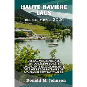 Johnson, Donald M. Haute-Bavière Lacs Guide de Voyage 2026: Des eaux cristallines, entourées de forêts luxuriantes, de charmants villages et de paysages de montagne spectaculaires Johnson, Donald M. Haute-Bavière Lacs Guide de Voyage 2026: Des eaux cristallines, entourées de forêts luxuriantes, de charmants villages et de paysages de montagne spectaculaires