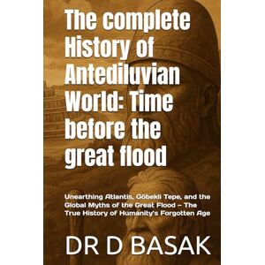 BASAK, DR D The complete History of Antediluvian World: Time before the great flood: Unearthing Atlantis, Göbekli Tepe, and the Global Myths of the Great Flood — ... (The Complete World of Ancient Civilizations) BASAK, DR D The complete History of Antediluvian World: Time before the great flood: Unearthing Atlantis, Göbekli Tepe, and the Global Myths of the Great Flood — ... (The Complete World of Ancient Civilizations)