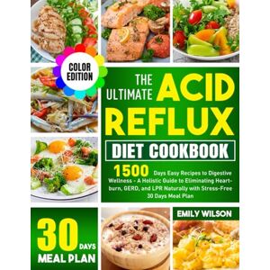 Wilson The Ultimate Acid Reflux Diet Cookbook: 1500 Days Easy Recipes to Digestive Wellness A Holistic Guide to Eliminating Heartburn, GERD, and LPR Naturally with Stress-Free 30 Days Meal Plan Wilson The Ultimate Acid Reflux Diet Cookbook: 1500 Days Easy Recipes to Digestive Wellness A Holistic Guide to Eliminating Heartburn, GERD, and LPR Naturally with Stress-Free 30 Days Meal Plan