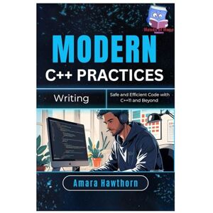 HAWTHORN, AMARA Modern C++ Practices: Writing Safe and Efficient Code with C++11 and Beyond HAWTHORN, AMARA Modern C++ Practices: Writing Safe and Efficient Code with C++11 and Beyond