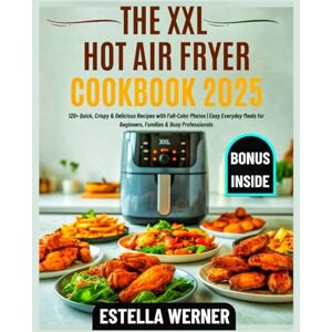 Werner, Estella THE XXL HOT AIR FRYER COOKBOOK 2025: 120+ Quick, Crispy & Delicious Recipes with Full-Color Photos Easy Everyday Meals for Beginners, Families & Busy Professionals (Estella's Simplified Recipes) Werner, Estella THE XXL HOT AIR FRYER COOKBOOK 2025: 120+ Quick, Crispy & Delicious Recipes with Full-Color Photos Easy Everyday Meals for Beginners, Families & Busy Professionals (Estella's Simplified Recipes)
