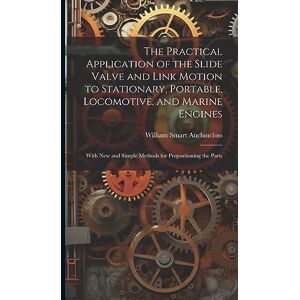 Auchincloss, William Stuart The Practical Application of the Slide Valve and Link Motion to Stationary, Portable, Locomotive, and Marine Engines: With New and Simple Methods for Proportioning the Parts Auchincloss, William Stuart The Practical Application of the Slide Valve and Link Motion to Stationary, Portable, Locomotive, and Marine Engines: With New and Simple Methods for Proportioning the Parts