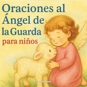 Geirs, Emmanuella Oraciones Diarias al Ángel de la Guarda: Para Niños Geirs, Emmanuella Oraciones Diarias al Ángel de la Guarda: Para Niños
