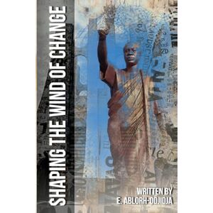 Ablorh-Odjidja, E. Shaping The Wind Of Change: Reflections On Osagyefo Dr. Kwame Nkrumah And The Wind Of Change In Africa Ablorh-Odjidja, E. Shaping The Wind Of Change: Reflections On Osagyefo Dr. Kwame Nkrumah And The Wind Of Change In Africa
