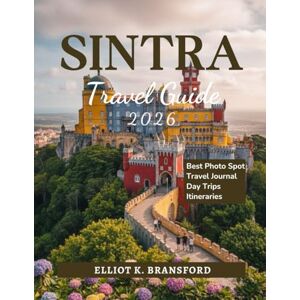 K. Bransford, Elliot Sintra Travel Guide 2026: Explore Portugal’s Fairytale Destination K. Bransford, Elliot Sintra Travel Guide 2026: Explore Portugal’s Fairytale Destination