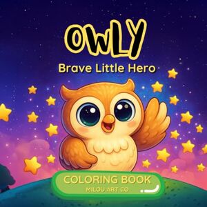 Art Co, Milou Owly: Brave Little Hero A Fun Coloring Book for All Ages! Art Co, Milou Owly: Brave Little Hero A Fun Coloring Book for All Ages!