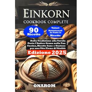 ONAROM EINKORN COOKBOOK COMPLETE: Dalla Tradizione alla Tavola Porta l’Antico Grano nella Tua Cucina, Ricette Sane e Gustose per una Vita Piena di Vitalità ONAROM EINKORN COOKBOOK COMPLETE: Dalla Tradizione alla Tavola Porta l’Antico Grano nella Tua Cucina, Ricette Sane e Gustose per una Vita Piena di Vitalità