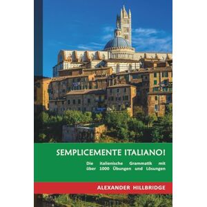Hillbridge, Alexander Semplicemente Italiano!: Die italienische Grammatik mit über 1000 Übungen und Lösungen Hillbridge, Alexander Semplicemente Italiano!: Die italienische Grammatik mit über 1000 Übungen und Lösungen