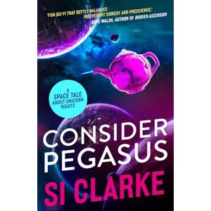 CLARKE, SI Consider Pegasus: A space tale about unicorn rights: 3 (Starship Teapot) CLARKE, SI Consider Pegasus: A space tale about unicorn rights: 3 (Starship Teapot)